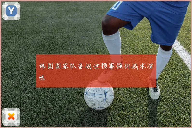 韩国国家队备战世预赛强化战术演练