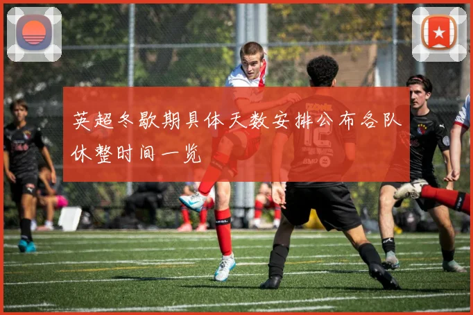 英超冬歇期具体天数安排公布各队休整时间一览