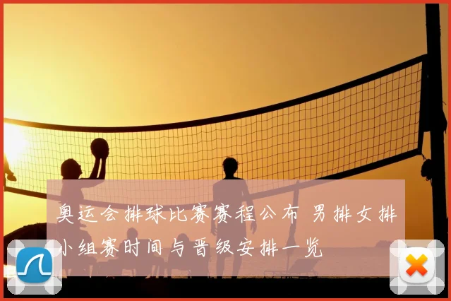 奥运会排球比赛赛程公布 男排女排小组赛时间与晋级安排一览