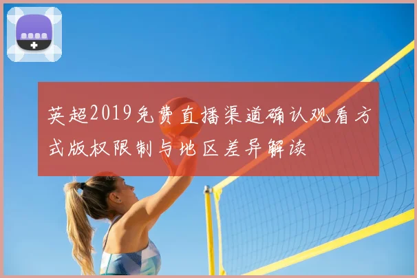 英超2019免费直播渠道确认观看方式版权限制与地区差异解读