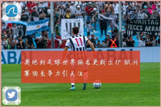 奥地利足球世界排名更新出炉 欧洲赛场竞争力引关注