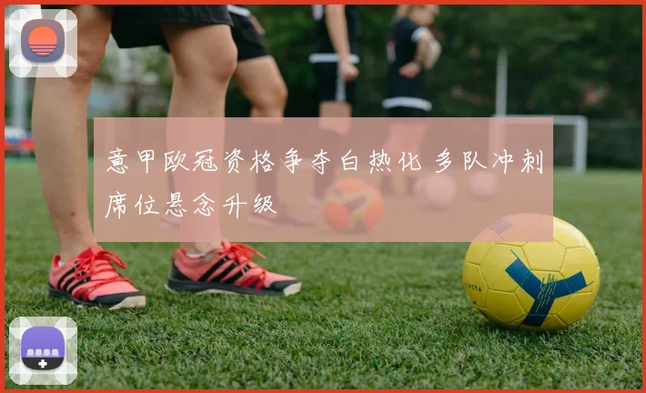 意甲欧冠资格争夺白热化 多队冲刺席位悬念升级