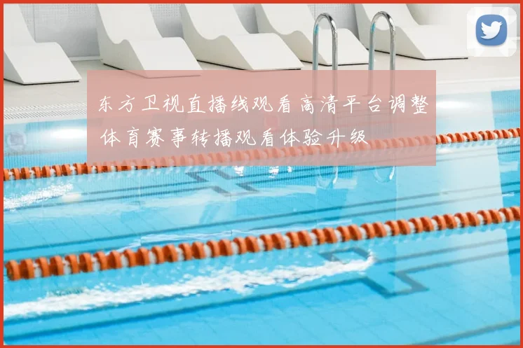 东方卫视直播线观看高清平台调整 体育赛事转播观看体验升级