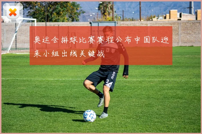 奥运会排球比赛赛程公布中国队迎来小组出线关键战