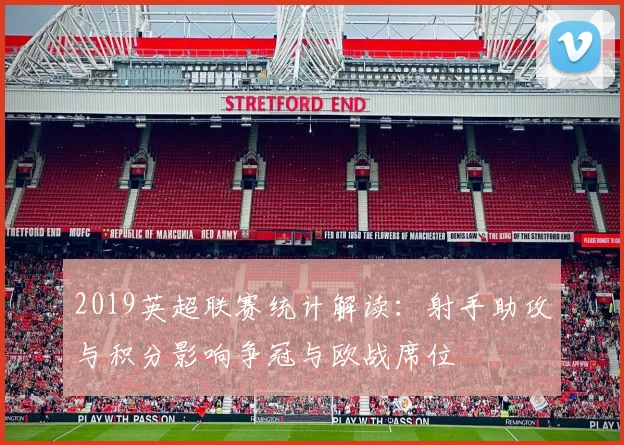 2019英超联赛统计解读：射手助攻与积分影响争冠与欧战席位