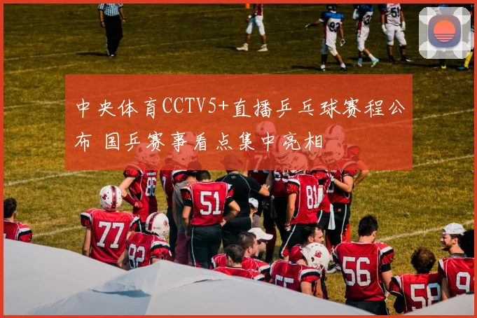 中央体育CCTV5+直播乒乓球赛程公布 国乒赛事看点集中亮相