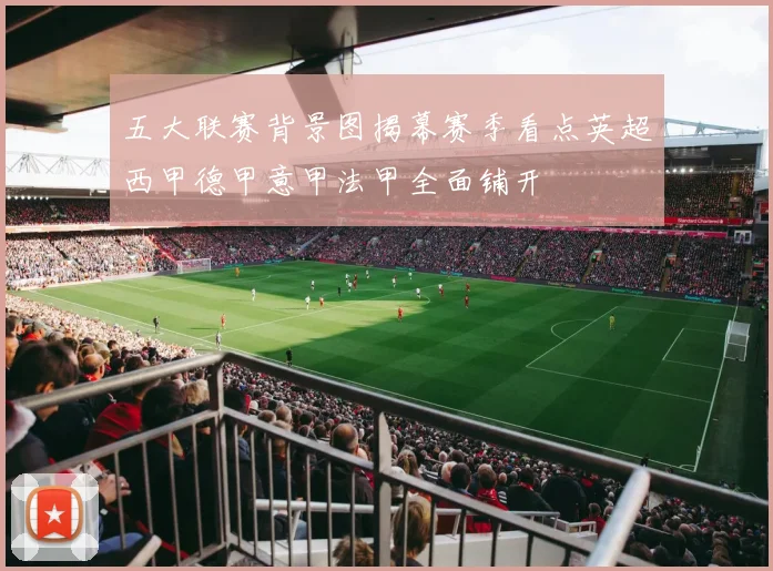 五大联赛背景图揭幕赛季看点英超西甲德甲意甲法甲全面铺开