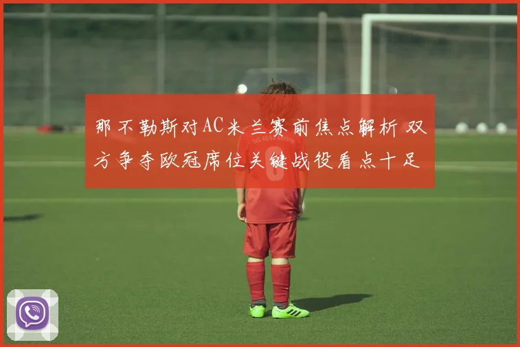 那不勒斯对AC米兰赛前焦点解析 双方争夺欧冠席位关键战役看点十足