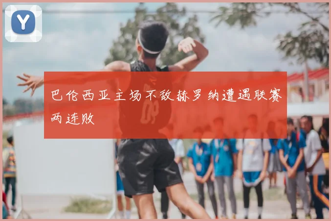 巴伦西亚主场不敌赫罗纳遭遇联赛两连败