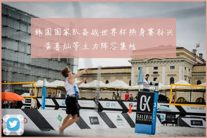 韩国国家队备战世界杯热身赛孙兴慜黄喜灿等主力阵容集结