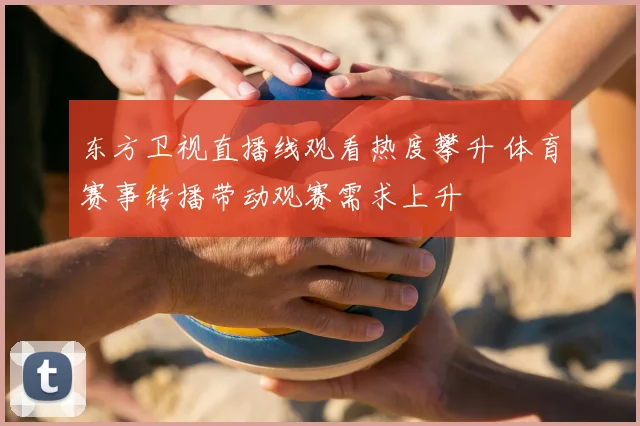 东方卫视直播线观看热度攀升 体育赛事转播带动观赛需求上升