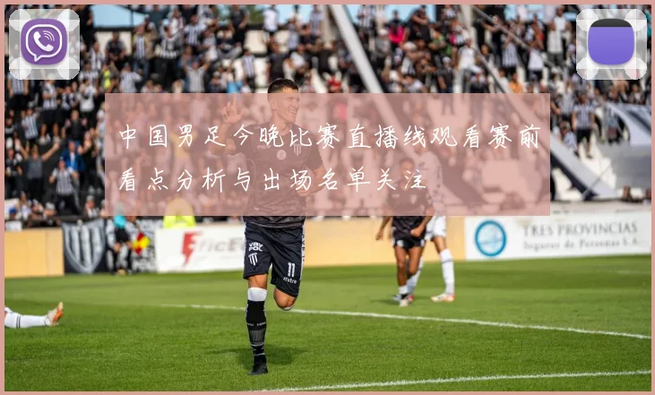 中国男足今晚比赛直播线观看赛前看点分析与出场名单关注