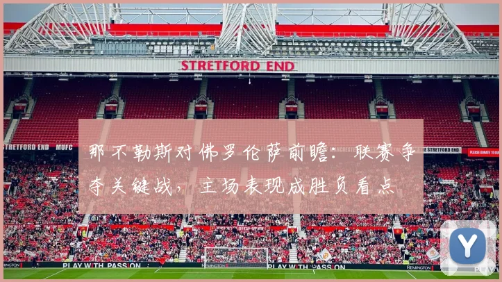 那不勒斯对佛罗伦萨前瞻：联赛争夺关键战，主场表现成胜负看点