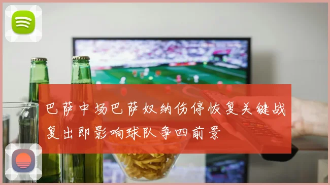 巴萨中场巴萨奴纳伤停恢复关键战复出即影响球队争四前景