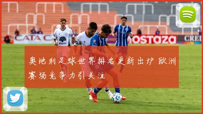 奥地利足球世界排名更新出炉 欧洲赛场竞争力引关注
