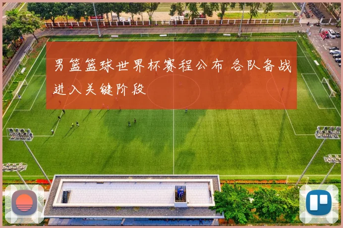 男篮篮球世界杯赛程公布 各队备战进入关键阶段