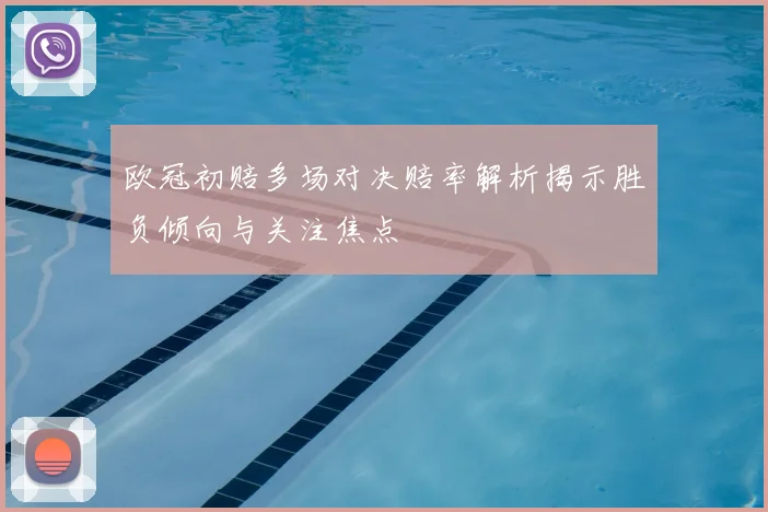 欧冠初赔多场对决赔率解析揭示胜负倾向与关注焦点