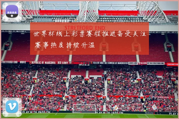 世界杯线上彩票赛程推进备受关注 赛事热度持续升温