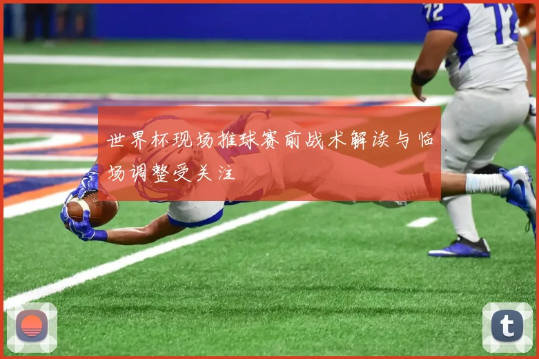 世界杯现场推球赛前战术解读与临场调整受关注
