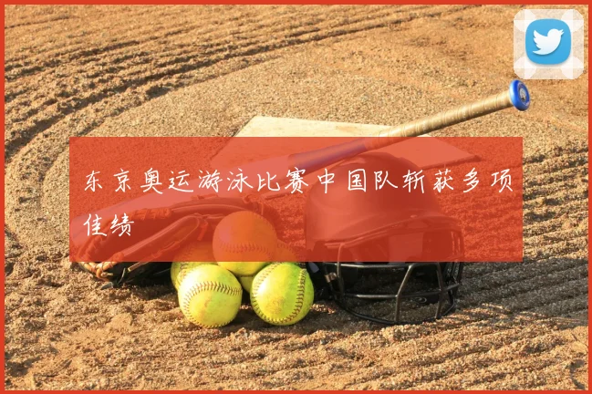 东京奥运游泳比赛中国队斩获多项佳绩