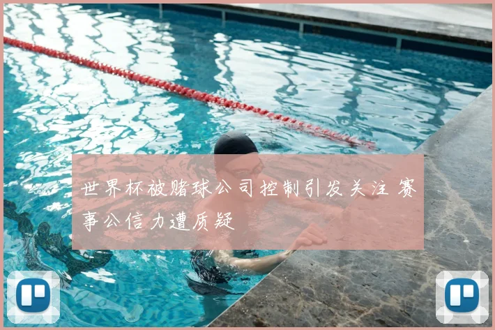 世界杯被赌球公司控制引发关注 赛事公信力遭质疑