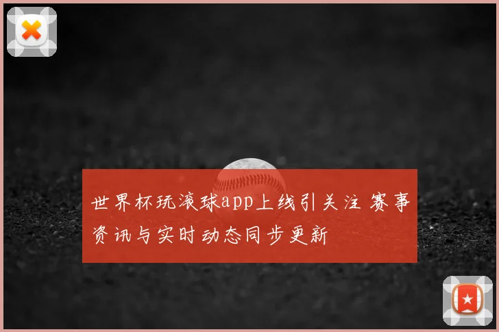 世界杯玩滚球app上线引关注 赛事资讯与实时动态同步更新