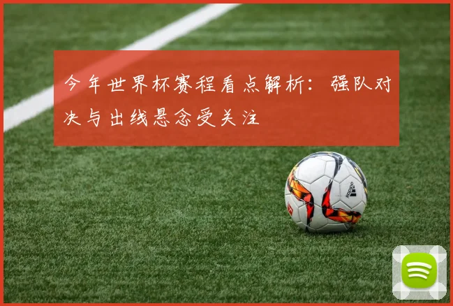 今年世界杯赛程看点解析：强队对决与出线悬念受关注