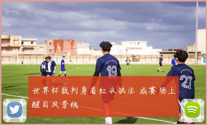 世界杯裁判身着红衣执法 成赛场上醒目风景线