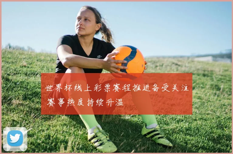 世界杯线上彩票赛程推进备受关注 赛事热度持续升温