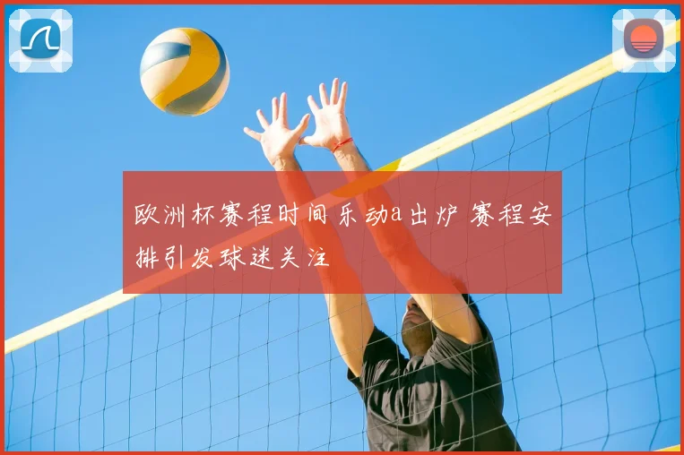 欧洲杯赛程时间乐动a出炉 赛程安排引发球迷关注