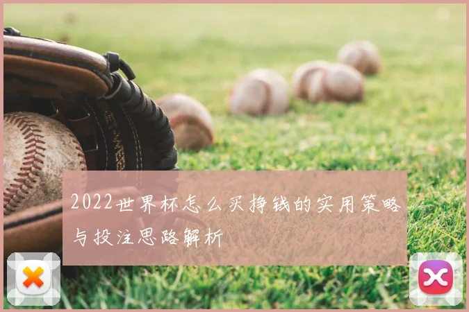 2022世界杯怎么买挣钱的实用策略与投注思路解析