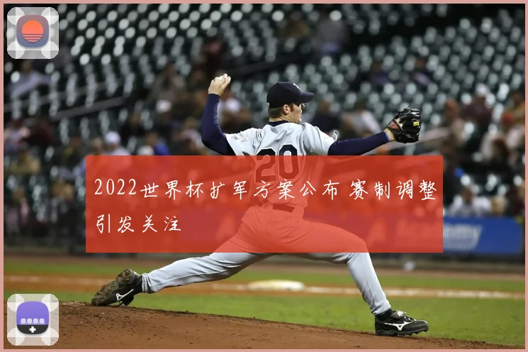 2022世界杯扩军方案公布 赛制调整引发关注