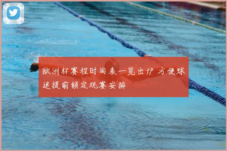 欧洲杯赛程时间表一览出炉 方便球迷提前锁定观赛安排